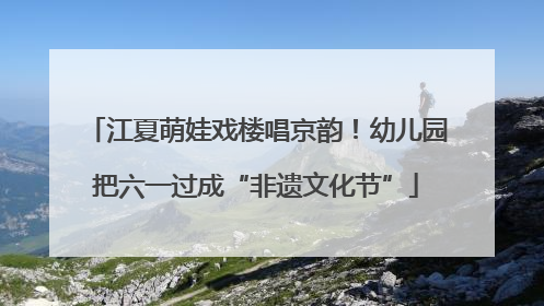 江夏萌娃戏楼唱京韵！幼儿园把六一过成“非遗文化节”